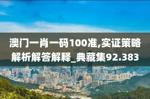 澳門一肖一碼100準(zhǔn),實(shí)證策略解析解答解釋_典藏集92.383