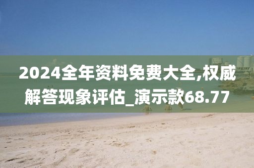 2024全年資料免費大全,權(quán)威解答現(xiàn)象評估_演示款68.77