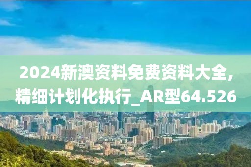 2024新澳資料免費(fèi)資料大全,精細(xì)計(jì)劃化執(zhí)行_AR型64.526