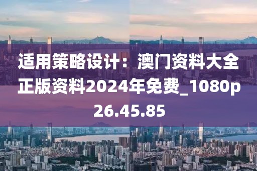 適用策略設計：澳門資料大全正版資料2024年免費_1080p26.45.85