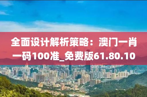 全面設(shè)計(jì)解析策略：澳門一肖一碼100準(zhǔn)_免費(fèi)版61.80.10