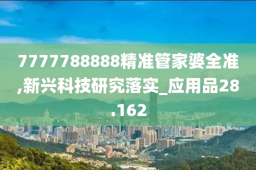 7777788888精準(zhǔn)管家婆全準(zhǔn),新興科技研究落實(shí)_應(yīng)用品28.162