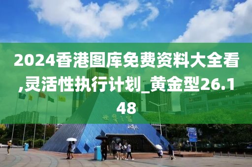 2024香港圖庫(kù)免費(fèi)資料大全看,靈活性執(zhí)行計(jì)劃_黃金型26.148