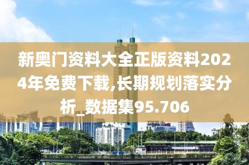 新奧門資料大全正版資料2024年免費下載,長期規(guī)劃落實分析_數(shù)據(jù)集95.706