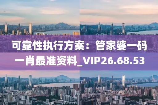 可靠性執(zhí)行方案：管家婆一碼一肖最準資料_VIP26.68.53