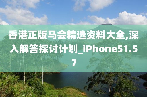 香港正版馬會(huì)精選資料大全,深入解答探討計(jì)劃_iPhone51.57