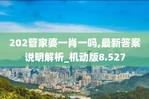 202管家婆一肖一嗎,最新答案說明解析_機(jī)動(dòng)版8.527