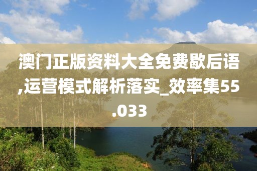 澳門正版資料大全免費(fèi)歇后語,運(yùn)營(yíng)模式解析落實(shí)_效率集55.033