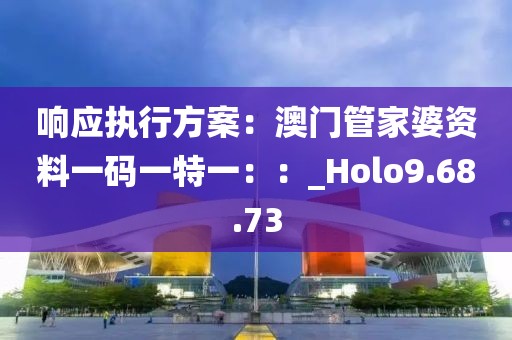 響應執(zhí)行方案：澳門管家婆資料一碼一特一：：_Holo9.68.73