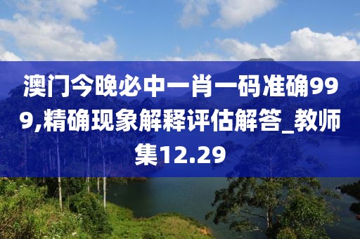 澳門今晚必中一肖一碼準(zhǔn)確999,精確現(xiàn)象解釋評估解答_教師集12.29