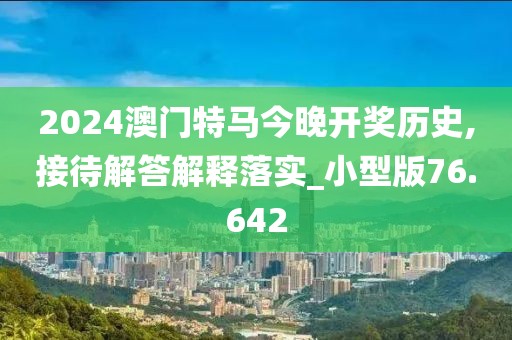 2024澳門特馬今晚開獎歷史,接待解答解釋落實_小型版76.642