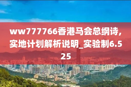 ww777766香港馬會(huì)總綱詩(shī),實(shí)地計(jì)劃解析說(shuō)明_實(shí)驗(yàn)制6.525