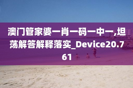 澳門管家婆一肖一碼一中一,坦蕩解答解釋落實(shí)_Device20.761