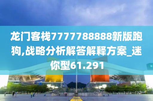 龍門(mén)客棧7777788888新版跑狗,戰(zhàn)略分析解答解釋方案_迷你型61.291