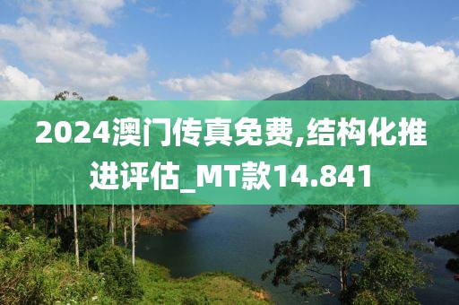 2024澳門傳真免費(fèi),結(jié)構(gòu)化推進(jìn)評(píng)估_MT款14.841