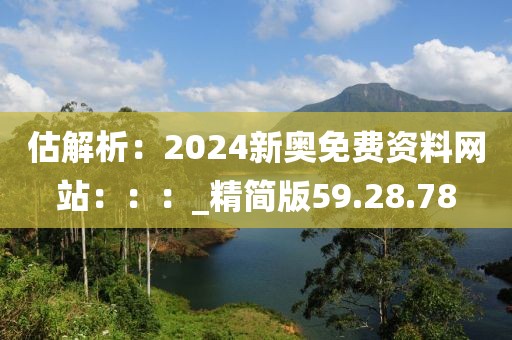 估解析：2024新奧免費資料網(wǎng)站：：：_精簡版59.28.78