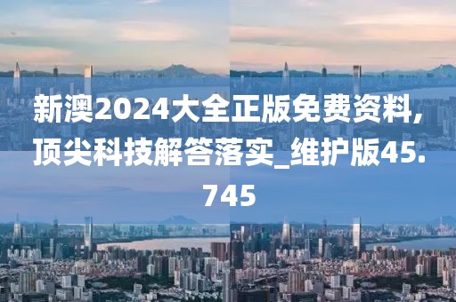 新澳2024大全正版免費(fèi)資料,頂尖科技解答落實(shí)_維護(hù)版45.745