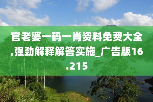 官老婆一碼一肖資料免費(fèi)大全,強(qiáng)勁解釋解答實(shí)施_廣告版16.215