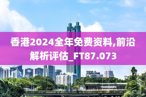 香港2024全年免費(fèi)資料,前沿解析評(píng)估_FT87.073