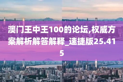 澳門王中王100的論壇,權威方案解析解答解釋_速捷版25.415