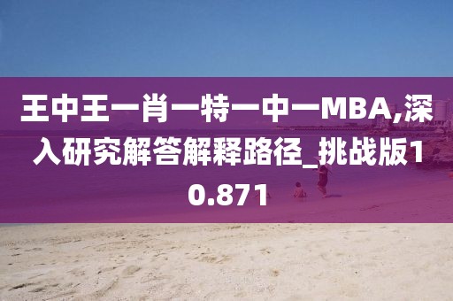 王中王一肖一特一中一MBA,深入研究解答解釋路徑_挑戰(zhàn)版10.871