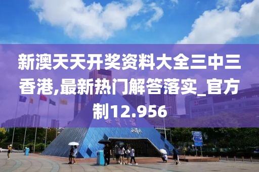 新澳天天開獎資料大全三中三香港,最新熱門解答落實_官方制12.956