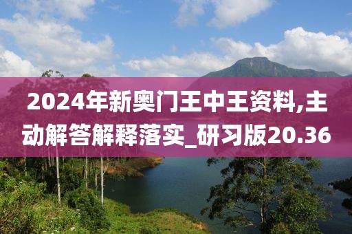 2024年新奧門王中王資料,主動解答解釋落實_研習版20.36