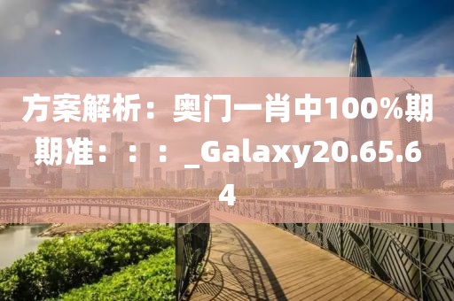 方案解析：奧門一肖中100%期期準(zhǔn)：：：_Galaxy20.65.64