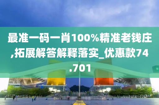 最準(zhǔn)一碼一肖100%精準(zhǔn)老錢莊,拓展解答解釋落實_優(yōu)惠款74.701