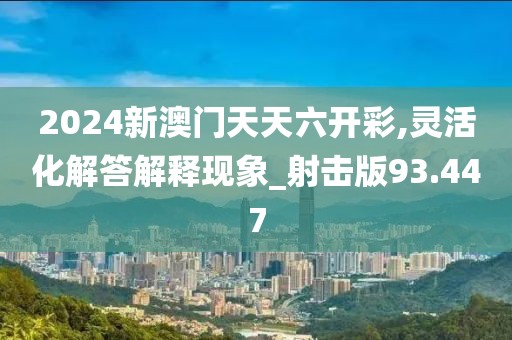 2024新澳門天天六開彩,靈活化解答解釋現(xiàn)象_射擊版93.447