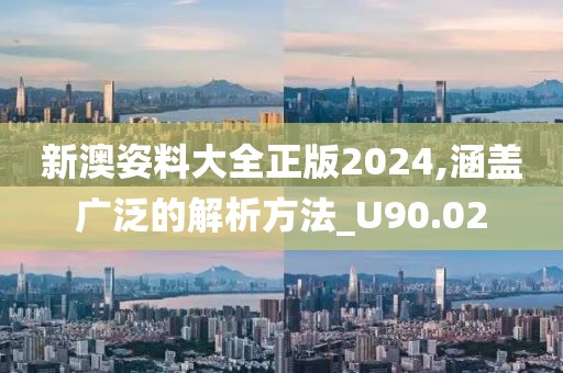 新澳姿料大全正版2024,涵蓋廣泛的解析方法_U90.02