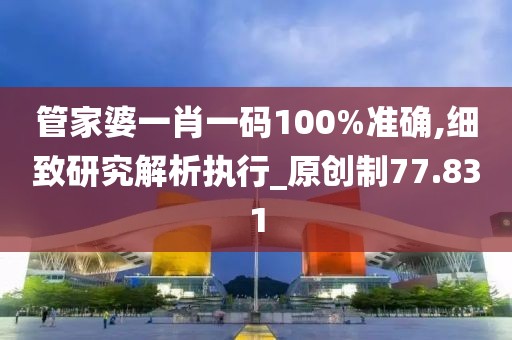 管家婆一肖一碼100%準(zhǔn)確,細(xì)致研究解析執(zhí)行_原創(chuàng)制77.831