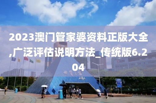 2023澳門管家婆資料正版大全,廣泛評估說明方法_傳統(tǒng)版6.204