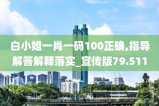 白小姐一肖一碼100正確,指導(dǎo)解答解釋落實(shí)_宣傳版79.511