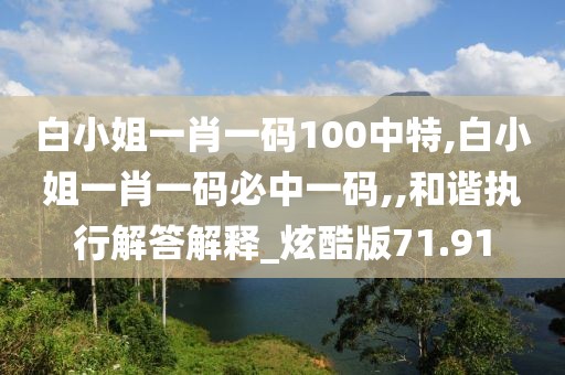 白小姐一肖一碼100中特,白小姐一肖一碼必中一碼,,和諧執(zhí)行解答解釋_炫酷版71.91