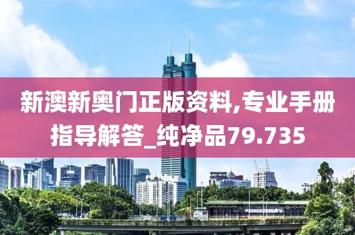 新澳新奧門正版資料,專業(yè)手冊指導解答_純凈品79.735