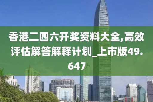 香港二四六開獎資料大全,高效評估解答解釋計劃_上市版49.647