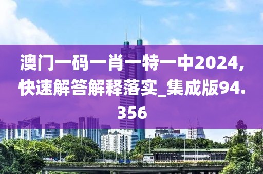 澳門一碼一肖一特一中2024,快速解答解釋落實_集成版94.356