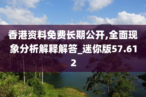 香港資料免費長期公開,全面現(xiàn)象分析解釋解答_迷你版57.612