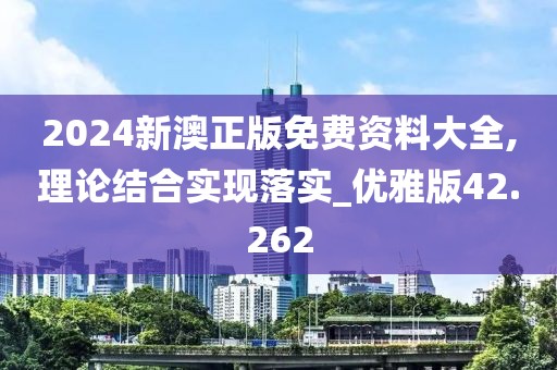 2024新澳正版免費資料大全,理論結(jié)合實現(xiàn)落實_優(yōu)雅版42.262