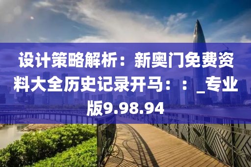 設(shè)計(jì)策略解析：新奧門免費(fèi)資料大全歷史記錄開(kāi)馬：：_專業(yè)版9.98.94