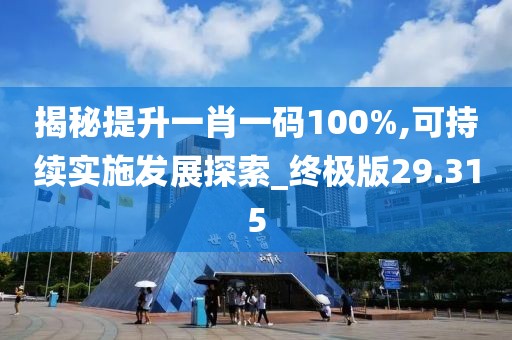 揭秘提升一肖一碼100%,可持續(xù)實(shí)施發(fā)展探索_終極版29.315