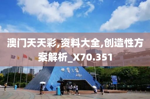 澳門天天彩,資料大全,創(chuàng)造性方案解析_X70.351