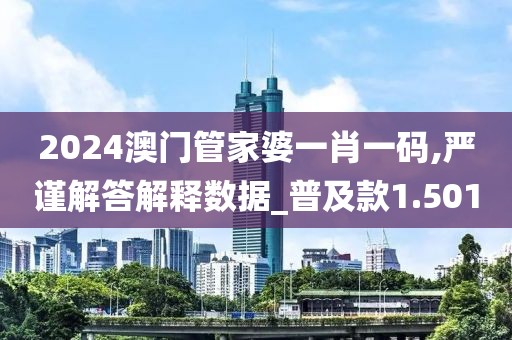 2024澳門管家婆一肖一碼,嚴(yán)謹(jǐn)解答解釋數(shù)據(jù)_普及款1.501