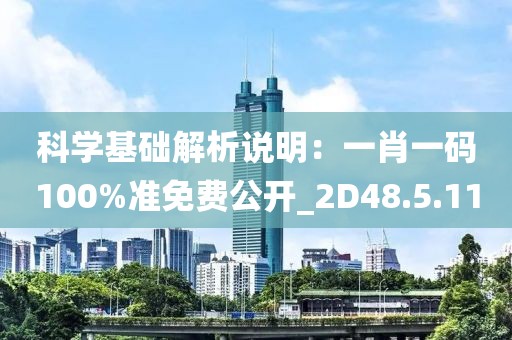 科學基礎解析說明：一肖一碼100%準免費公開_2D48.5.11