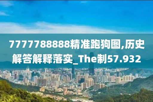 7777788888精準跑狗圖,歷史解答解釋落實_The制57.932