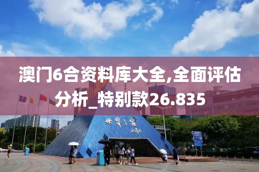 澳門6合資料庫大全,全面評估分析_特別款26.835