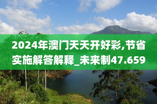 2024年澳門天天開好彩,節(jié)省實施解答解釋_未來制47.659