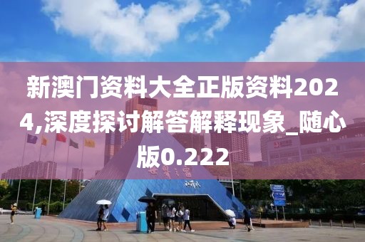 新澳門資料大全正版資料2024,深度探討解答解釋現(xiàn)象_隨心版0.222