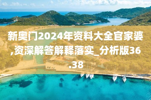 新奧門2024年資料大全官家婆,資深解答解釋落實(shí)_分析版36.38